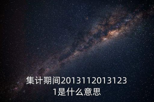 集計(jì)期間20131120131231是什么意思