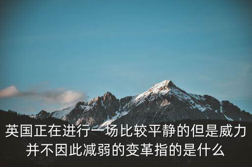 英國(guó)正在進(jìn)行一場(chǎng)比較平靜的但是威力并不因此減弱的變革指的是什么