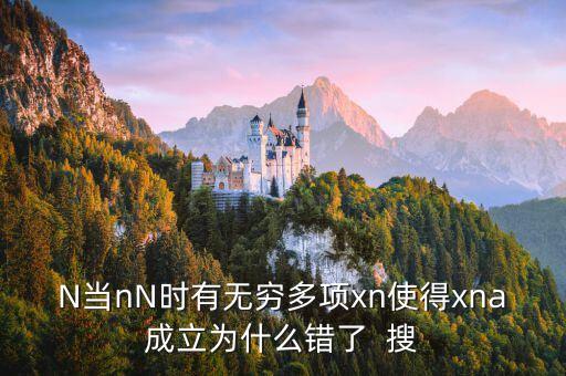 N當(dāng)nN時(shí)有無(wú)窮多項(xiàng)xn使得xna成立為什么錯(cuò)了  搜