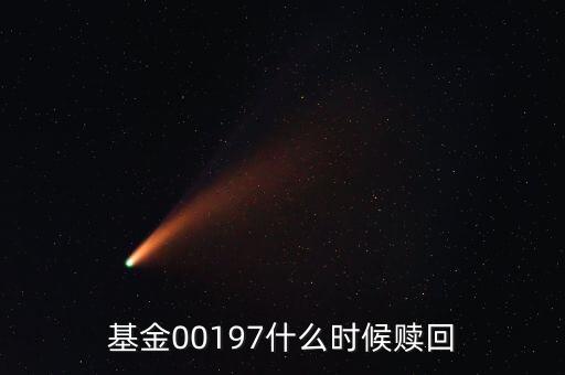 基金00197什么時(shí)候贖回