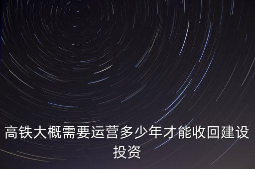 高鐵大概需要運營多少年才能收回建設(shè)投資