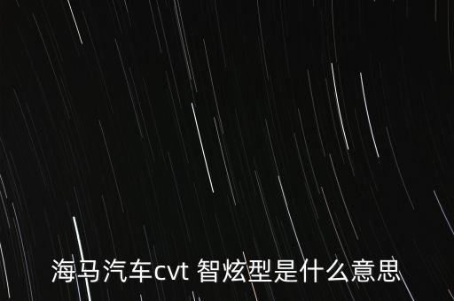 海馬汽車cvt 智炫型是什么意思