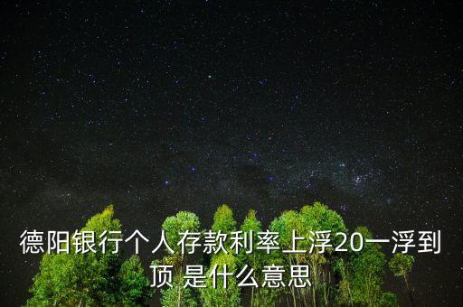 德陽銀行個人存款利率上浮20一浮到頂 是什么意思