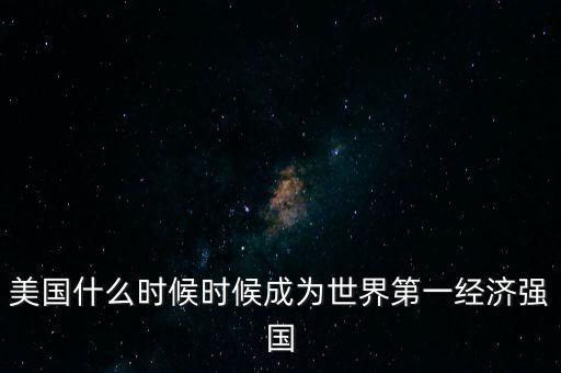 美國什么時候時候成為世界第一經(jīng)濟強國