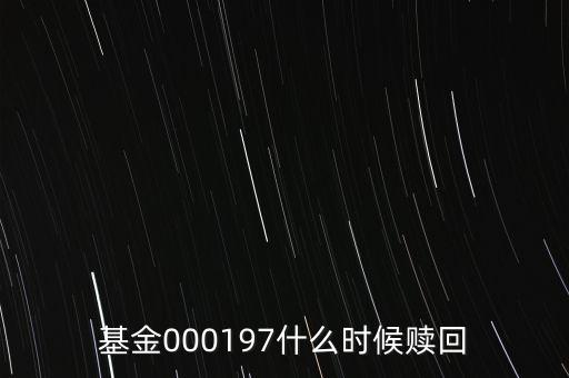 基金000197什么時(shí)候贖回