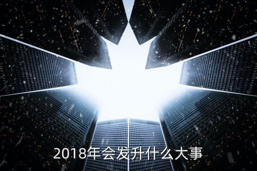 2018年會發(fā)升什么大事