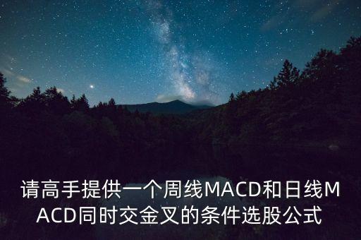 請高手提供一個周線MACD和日線MACD同時交金叉的條件選股公式