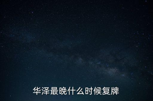 華澤最晚什么時候復牌