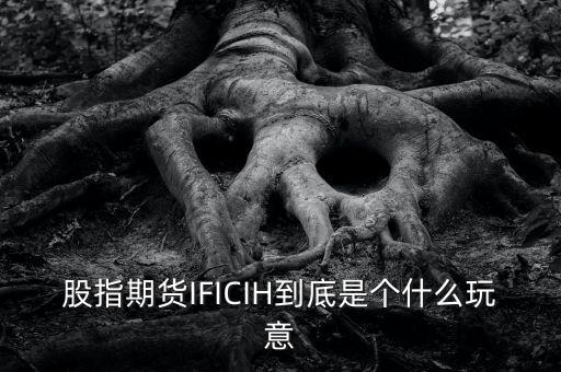 股指期貨IFICIH到底是個(gè)什么玩意