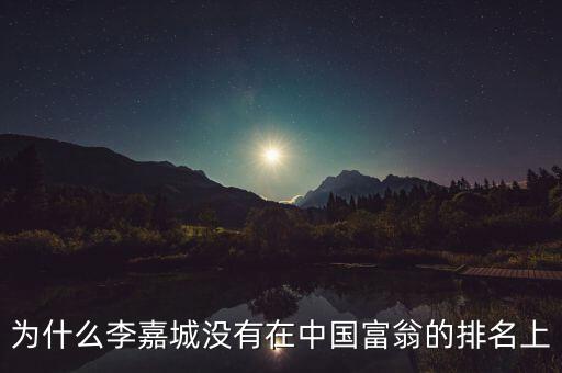 為什么李嘉城沒有在中國(guó)富翁的排名上