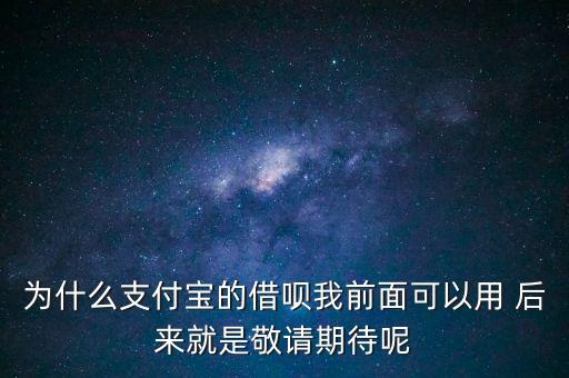 為什么支付寶的借唄我前面可以用 后來(lái)就是敬請(qǐng)期待呢