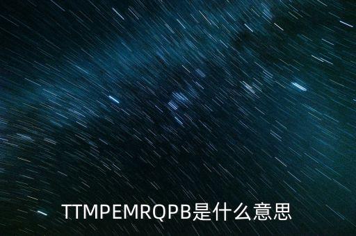 TTMPEMRQPB是什么意思