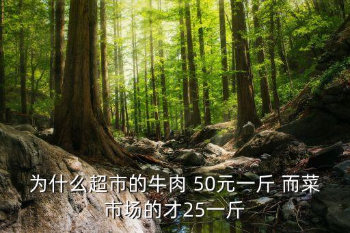 為什么超市的牛肉 50元一斤 而菜市場的才25一斤