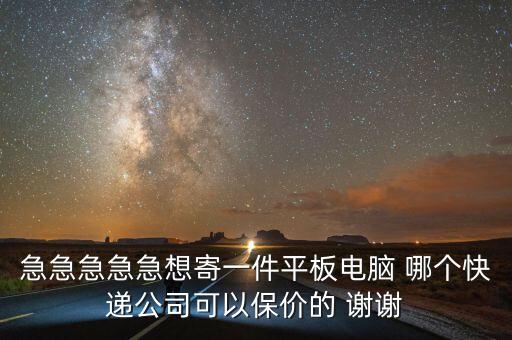 急急急急急想寄一件平板電腦 哪個快遞公司可以保價的 謝謝