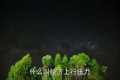 什么叫經(jīng)濟(jì)上行壓力，請問上行壓力是什么意思謝謝