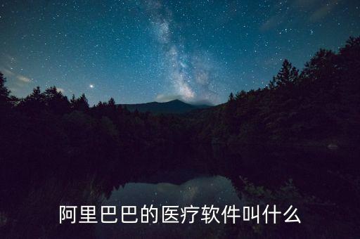 阿里巴巴的醫(yī)療軟件叫什么