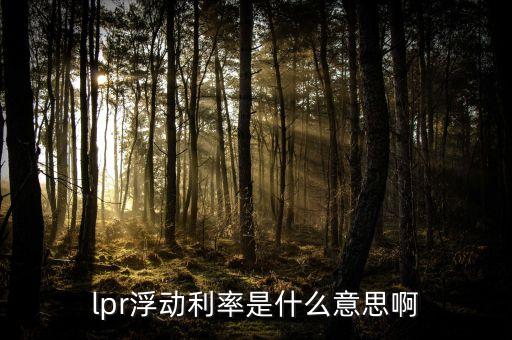 lpr浮動(dòng)利率是什么意思啊