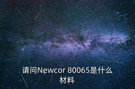 請(qǐng)問Newcor 80065是什么材料