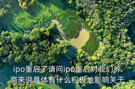 ipo重啟了請問ipo重啟對我們?nèi)虂碚f具體有什么積極地影響關(guān)于