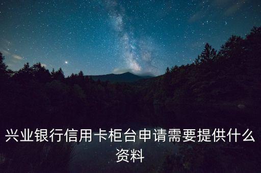 興業(yè)銀行信用卡柜臺(tái)申請(qǐng)需要提供什么資料