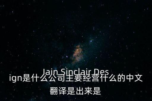 Iain Sinclair Design是什么公司主要經(jīng)營什么的中文翻譯是出來是