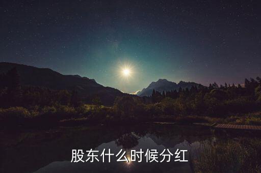 股東什么時(shí)候分紅，股東什么時(shí)候分紅