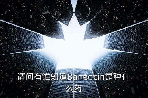 請問有誰知道Baneocin是種什么藥