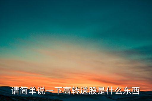 請(qǐng)簡(jiǎn)單說(shuō)一下高轉(zhuǎn)送股是什么東西