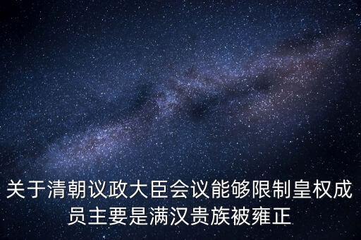 關(guān)于清朝議政大臣會議能夠限制皇權(quán)成員主要是滿漢貴族被雍正