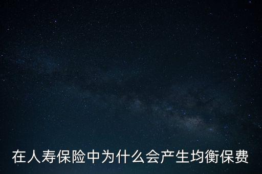 在人壽保險(xiǎn)中為什么會產(chǎn)生均衡保費(fèi)