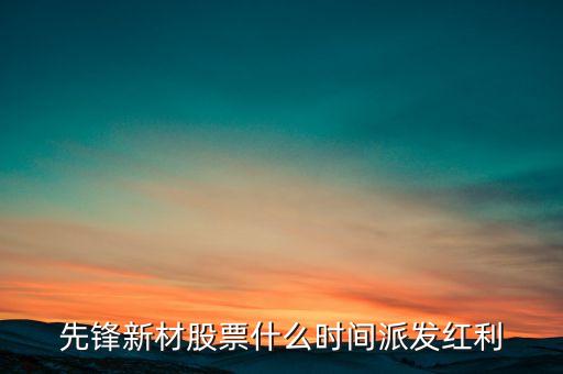 先鋒新材股票什么時(shí)間派發(fā)紅利