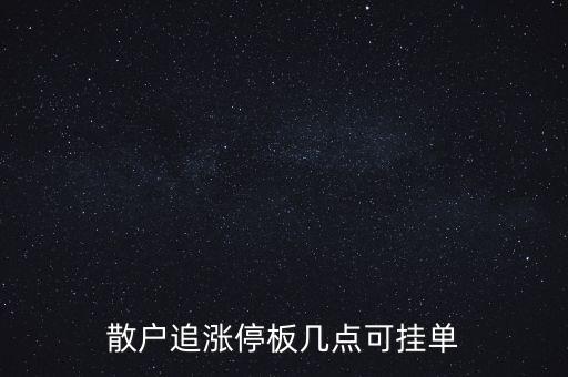 散戶追漲停板幾點(diǎn)可掛單