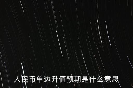 人民幣單邊升值預期是什么意思