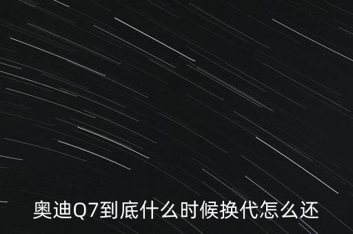 奧迪Q7到底什么時候換代怎么還