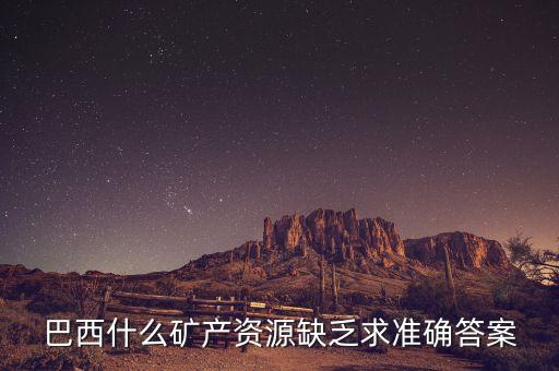 巴西自然缺什么，巴西什么礦產(chǎn)資源缺乏求準(zhǔn)確答案