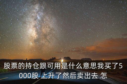 股票的持倉(cāng)跟可用是什么意思我買了5000股 上升了然后賣出去 怎