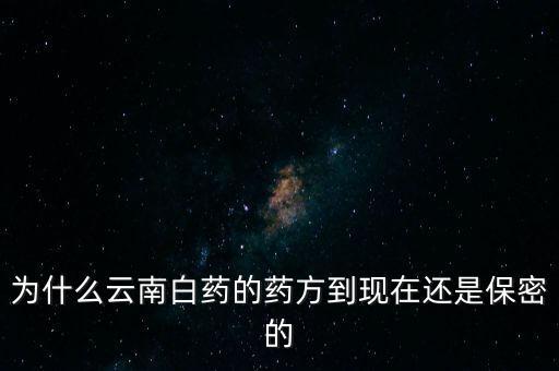 為什么云南白藥的藥方到現(xiàn)在還是保密的