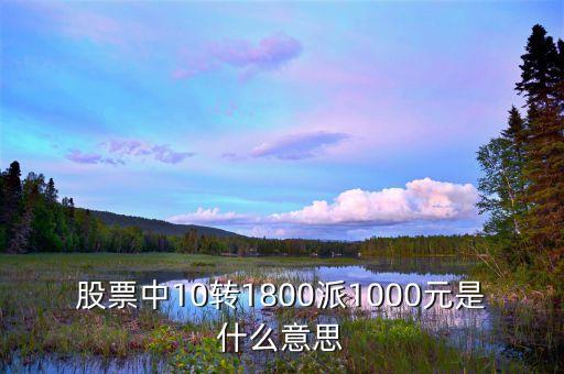 股票中10轉(zhuǎn)1800派1000元是什么意思