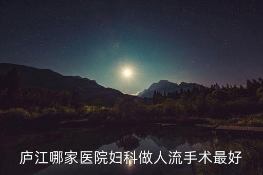 朱長虹是廬江什么地方的人，廬江哪家醫(yī)院婦科做人流手術(shù)最好