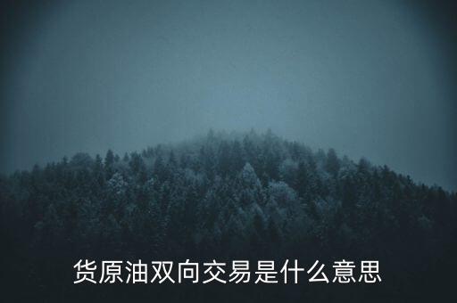 炒原油雙向什么意思，貨原油雙向交易是什么意思