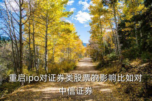 ipo重啟為什么利好券商，重啟ipo對證券類股票的影響比如對中信證券