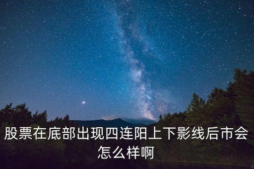 個(gè)股四連陽說明什么，股票中四串陽意味什么