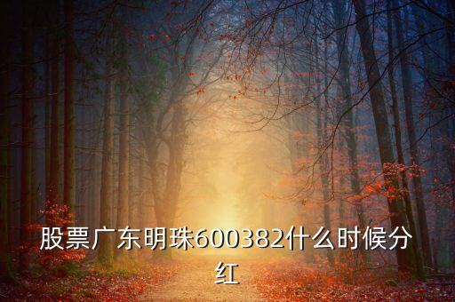 廣東明珠什么分紅2016，股票廣東明珠600382什么時(shí)候分紅