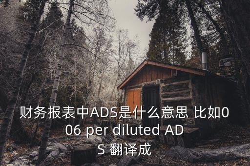 財務報表中ADS是什么意思 比如006 per diluted ADS 翻譯成