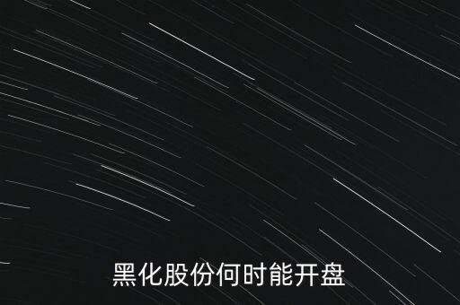 黑化股份何時(shí)能開盤