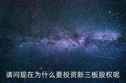 請問現(xiàn)在為什么要投資新三板股權呢