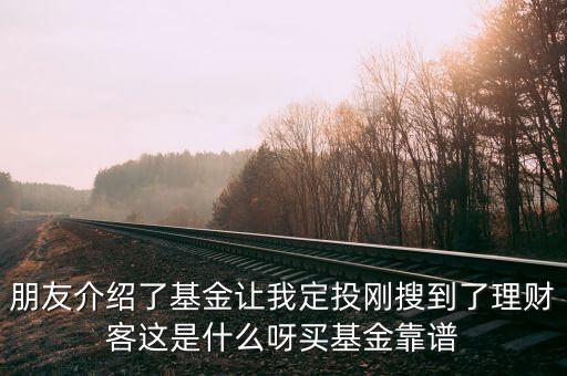 朋友介紹了基金讓我定投剛搜到了理財(cái)客這是什么呀買基金靠譜