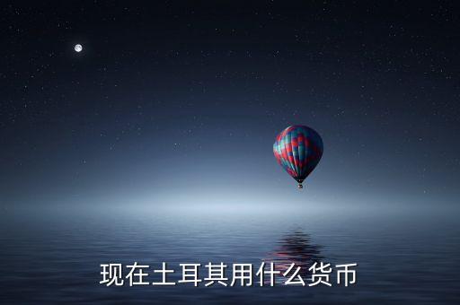 現(xiàn)在土耳其用什么貨幣