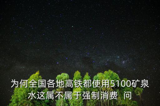 為何全國(guó)各地高鐵都使用5100礦泉水這屬不屬于強(qiáng)制消費(fèi)  問(wèn)