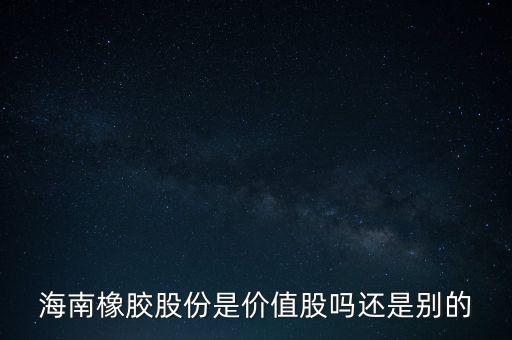 海南橡膠股份是價(jià)值股嗎還是別的